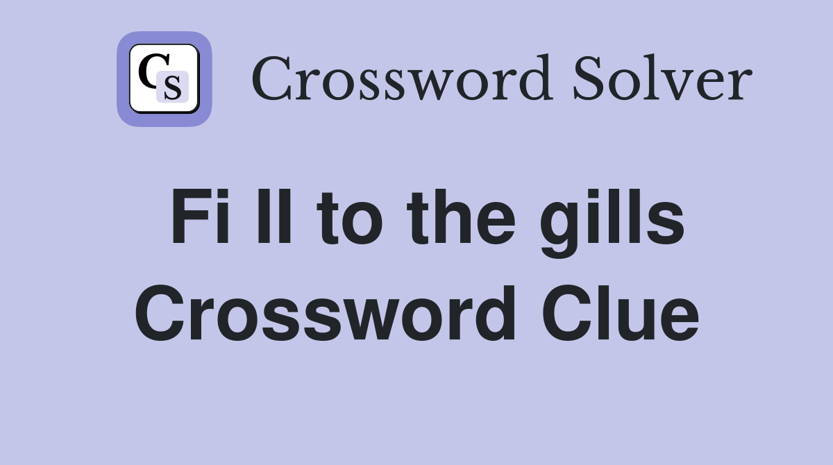 Fi II to the gills Crossword Clue