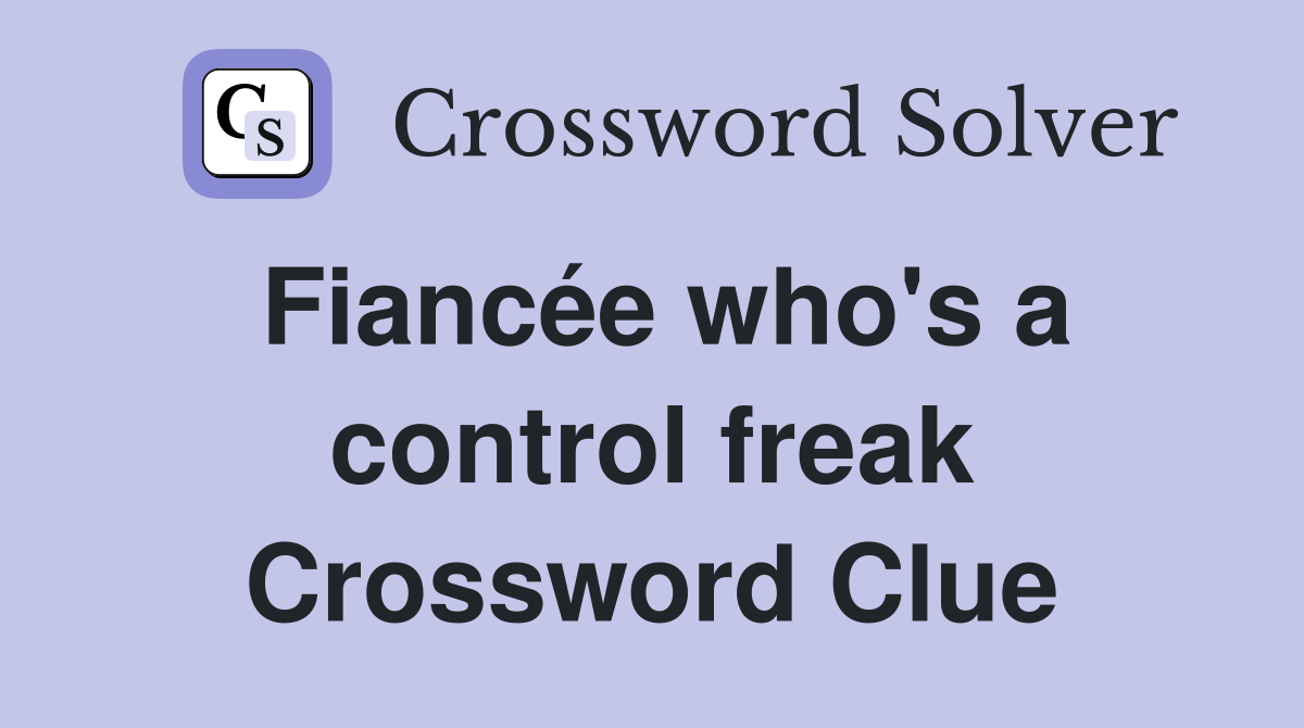 Fiancée who's a control freak Crossword Clue