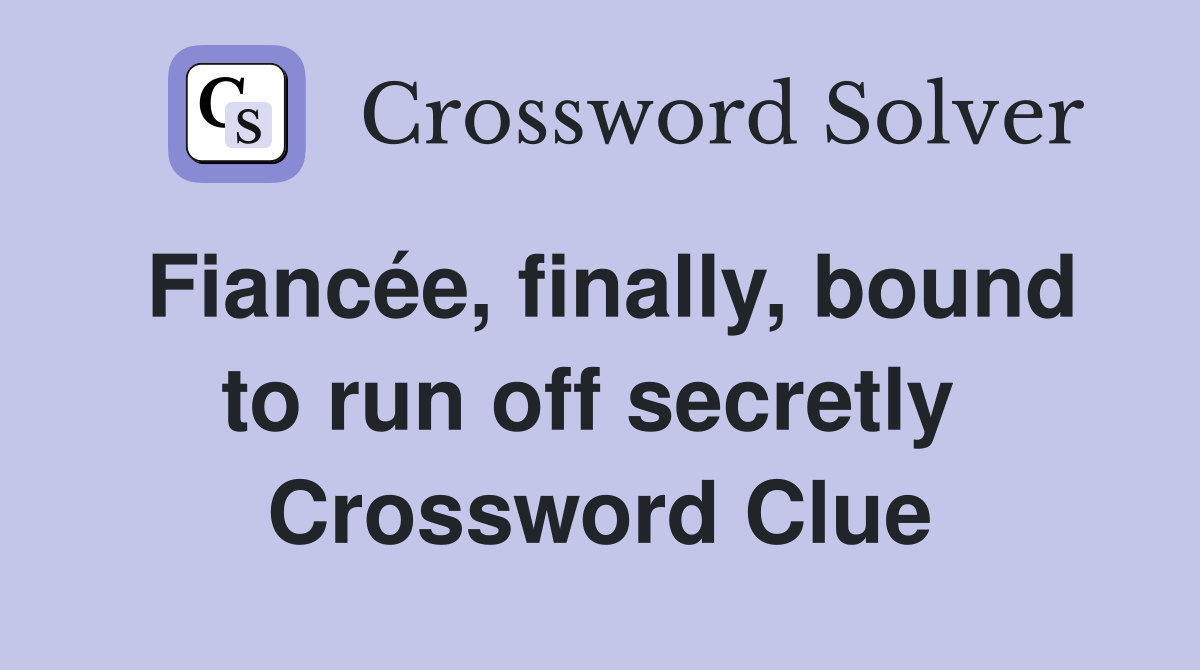 Fiancée, finally, bound to run off secretly  Crossword Clue