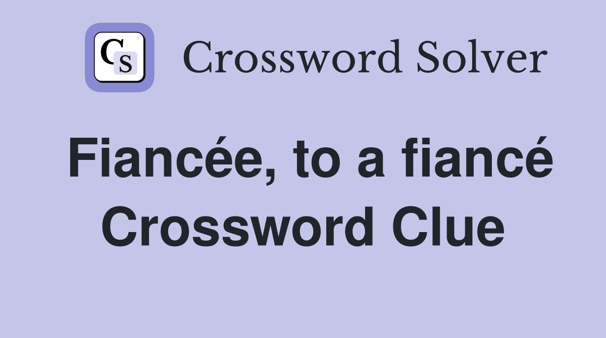 Fiancée, to a fiancé Crossword Clue