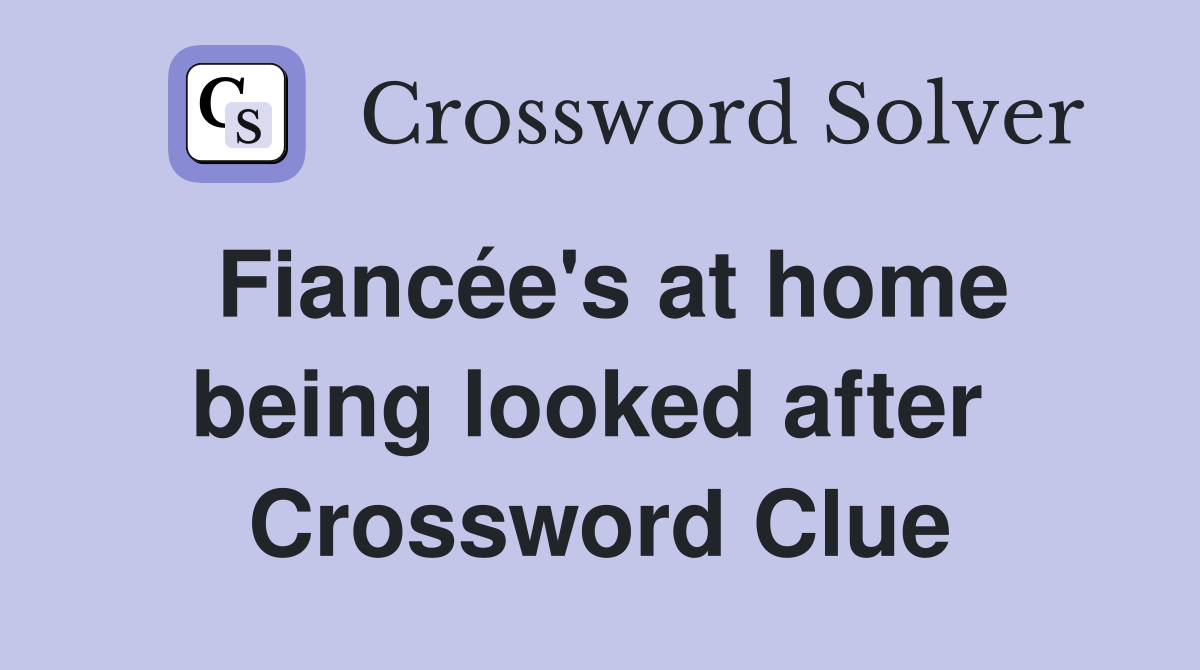 Fiancée's at home being looked after  Crossword Clue