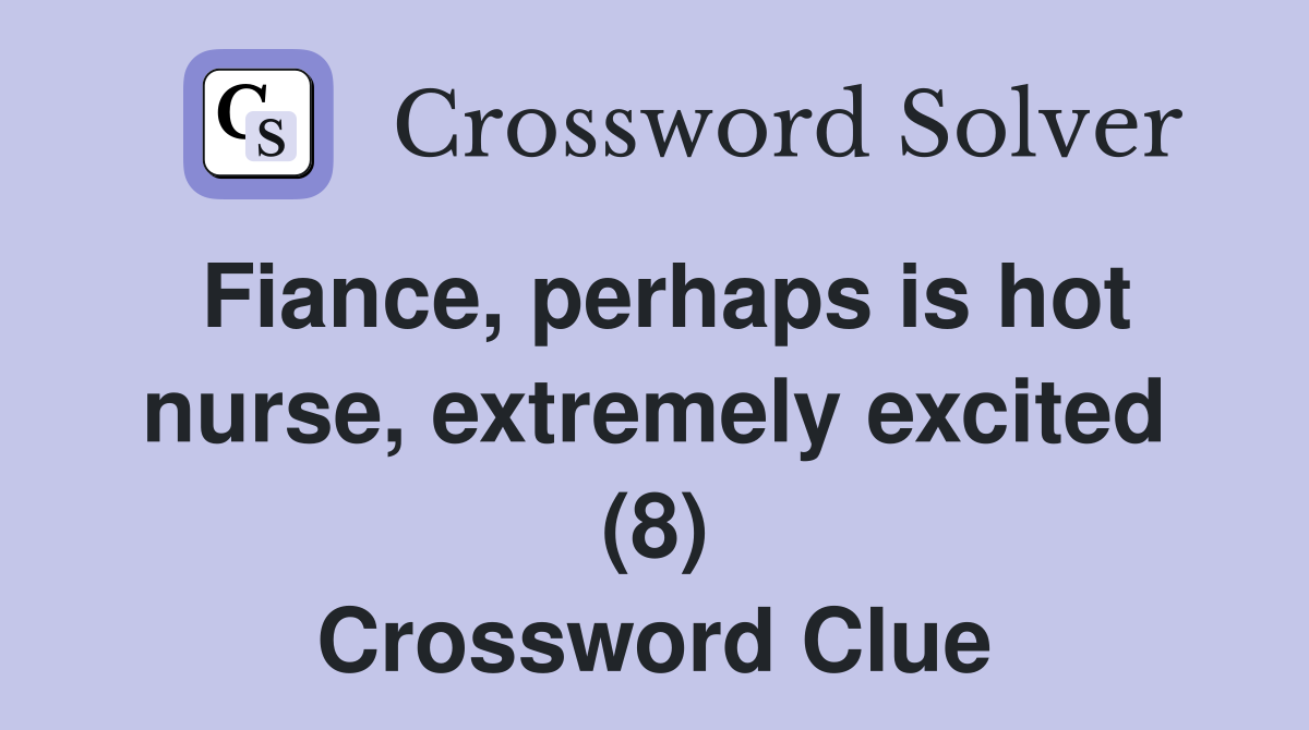 Fiance, perhaps is hot nurse, extremely excited (8) Crossword Clue