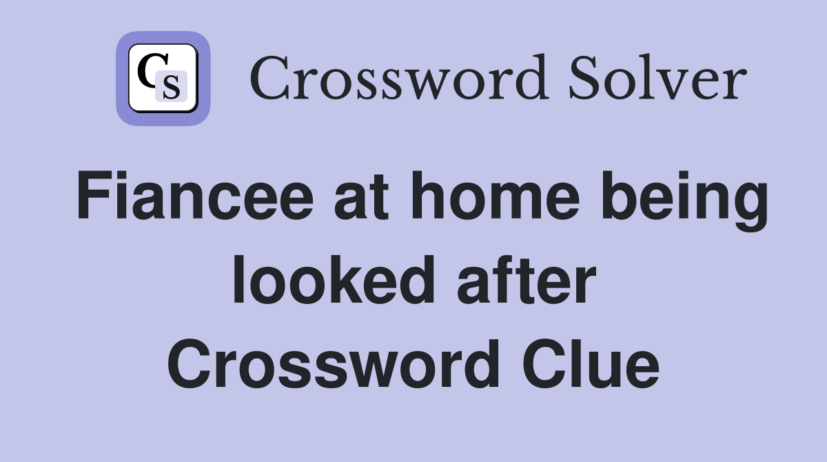 Fiancee at home being looked after Crossword Clue