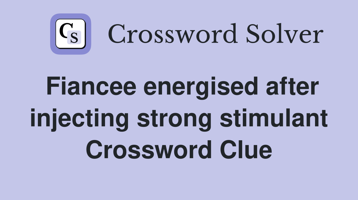Fiancee energised after injecting strong stimulant Crossword Clue