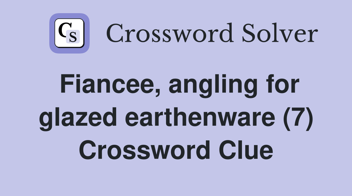 Fiancee, angling for glazed earthenware (7) Crossword Clue