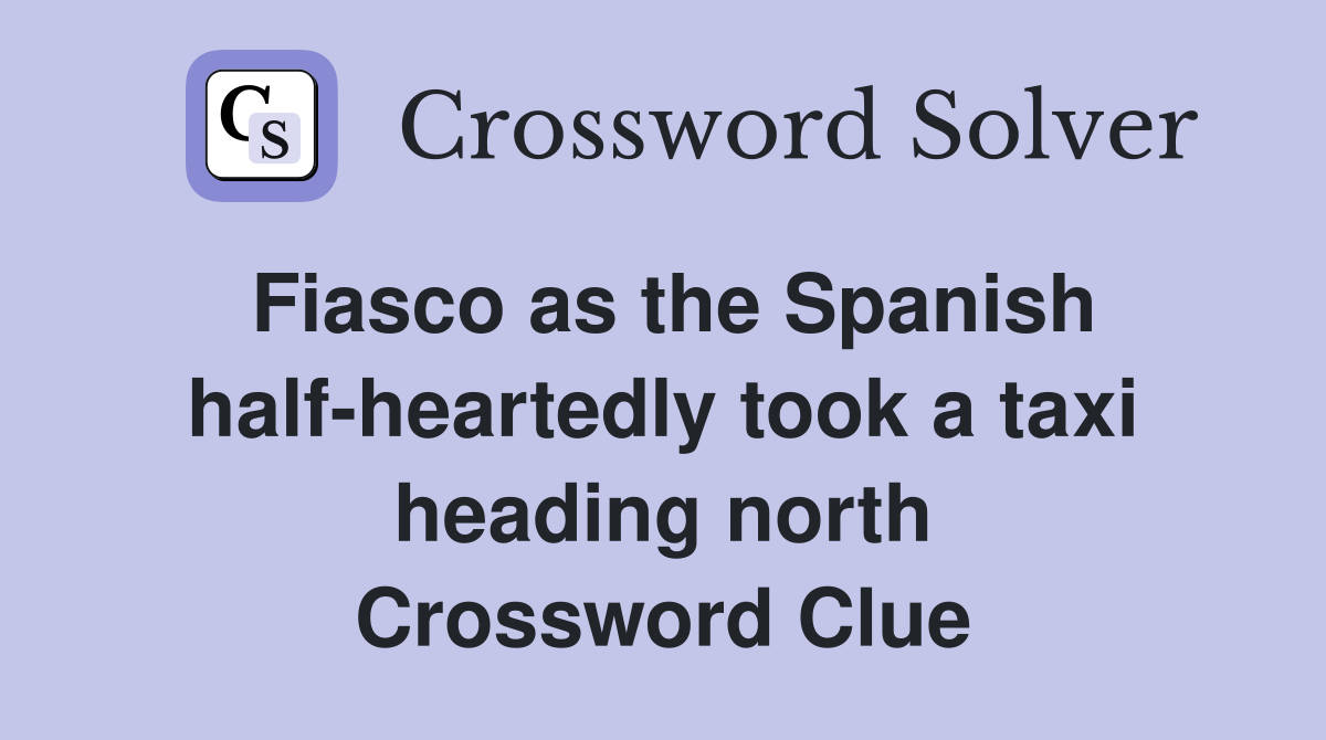 Fiasco as the Spanish half-heartedly took a taxi heading north Crossword Clue