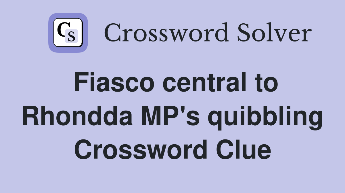 Fiasco central to Rhondda MP's quibbling Crossword Clue