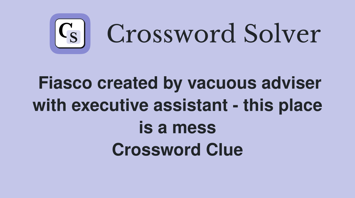 Fiasco created by vacuous adviser with executive assistant - this place is a mess Crossword Clue