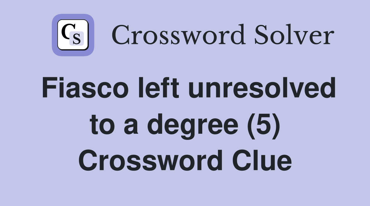 Fiasco left unresolved to a degree (5) Crossword Clue