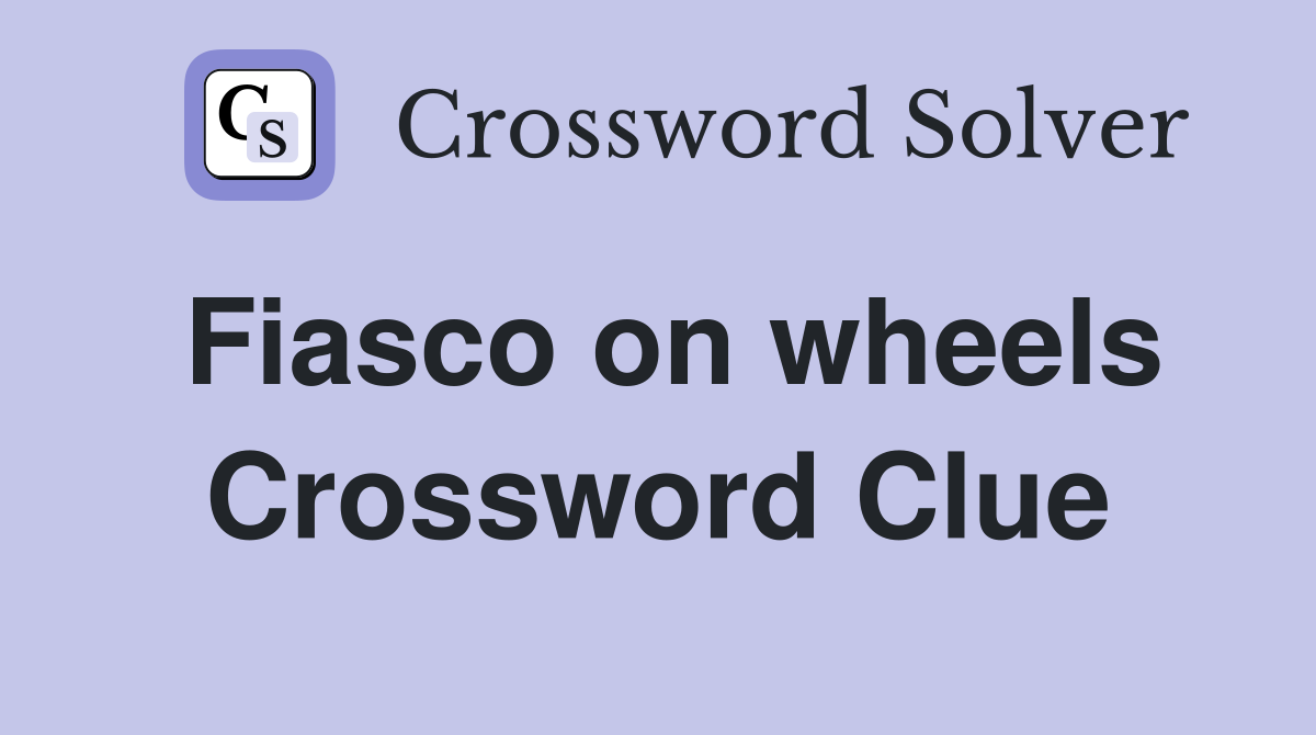 Fiasco on wheels Crossword Clue