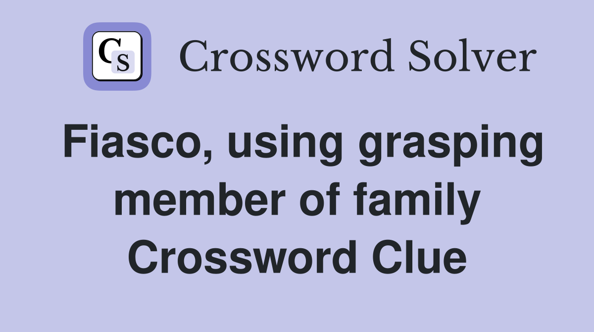 Fiasco, using grasping member of family Crossword Clue