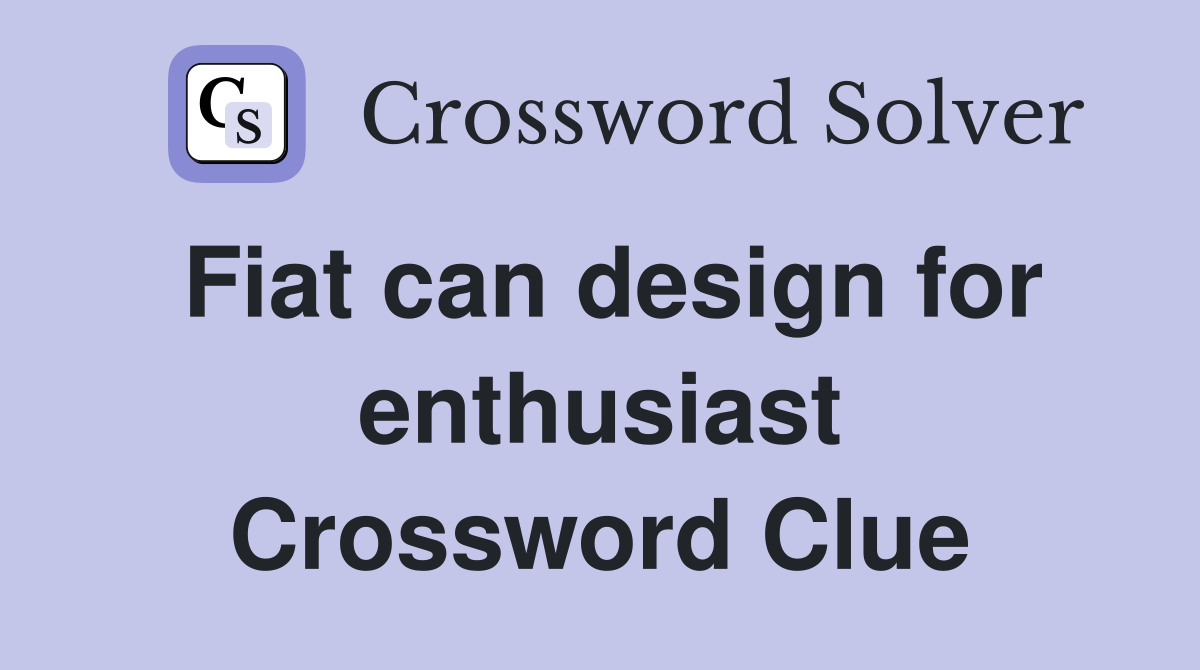 Fiat can design for enthusiast Crossword Clue