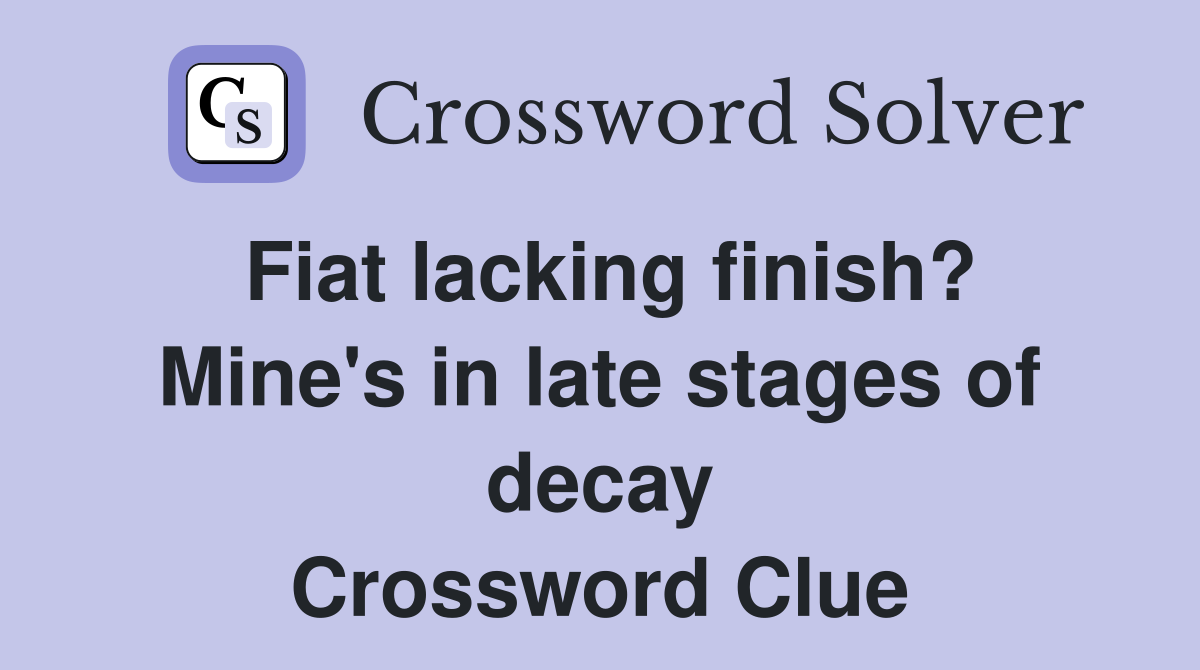 Fiat lacking finish? Mine's in late stages of decay Crossword Clue