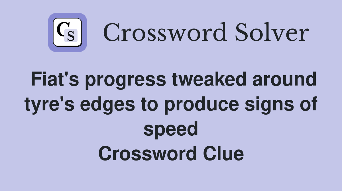Fiat's progress tweaked around tyre's edges to produce signs of speed Crossword Clue