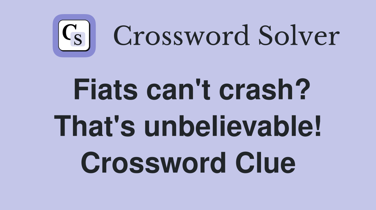 Fiats can't crash? That's unbelievable! Crossword Clue