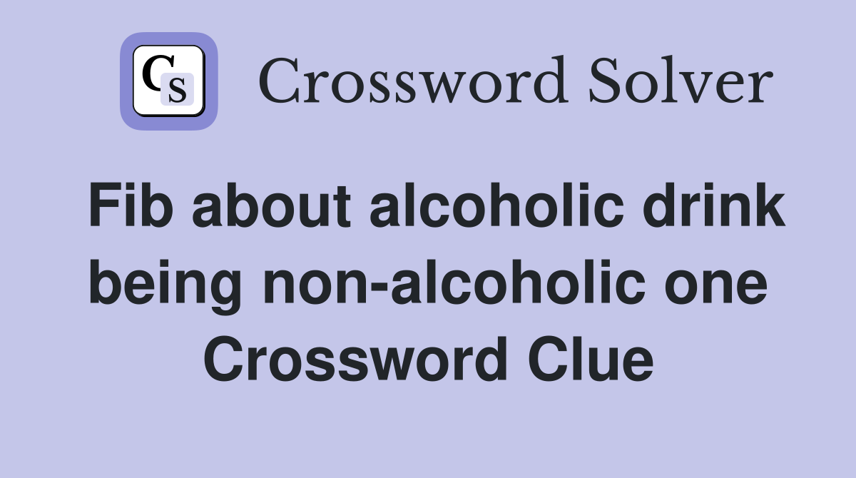 Fib about alcoholic drink being non-alcoholic one Crossword Clue