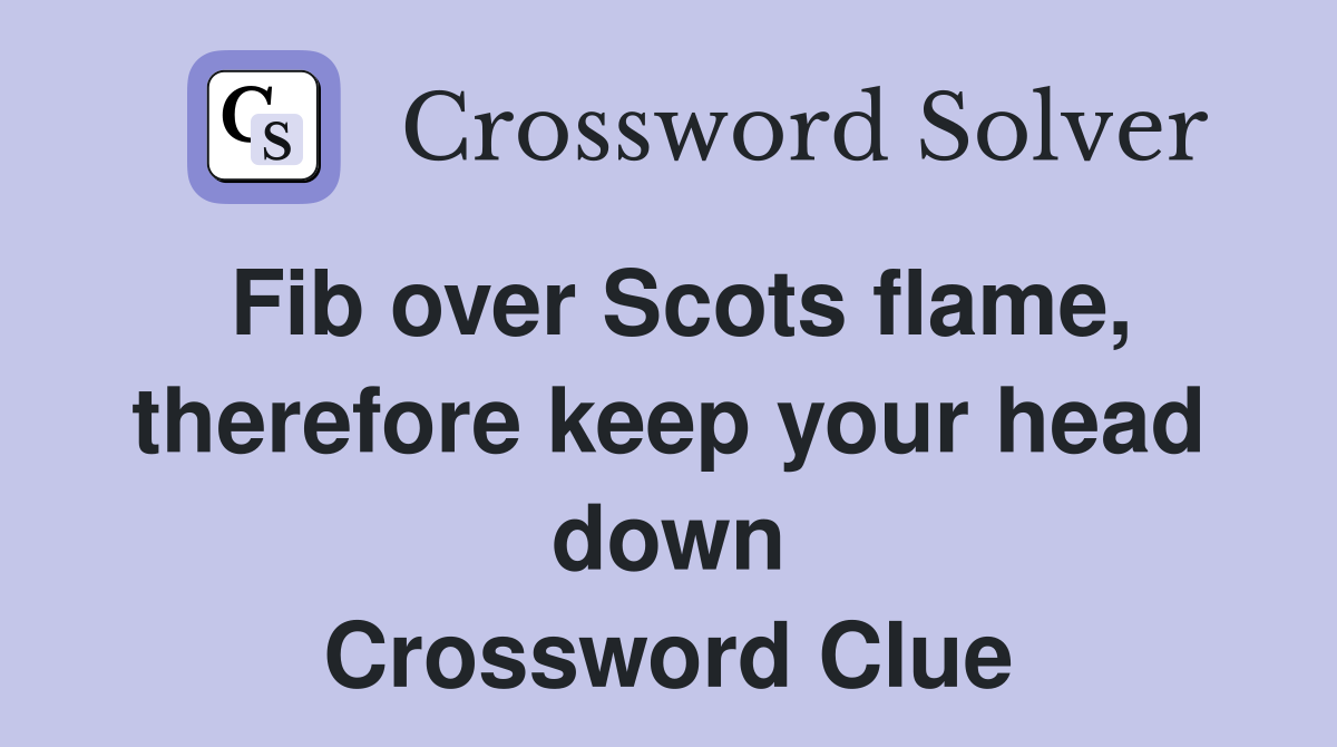 Fib over Scots flame, therefore keep your head down Crossword Clue
