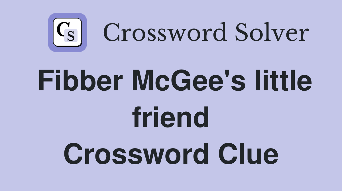 Fibber McGee's little friend Crossword Clue