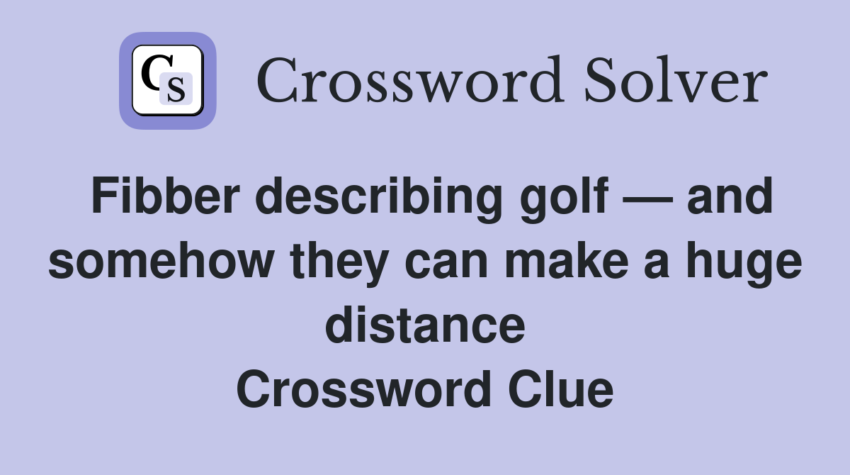 Fibber describing golf — and somehow they can make a huge distance Crossword Clue