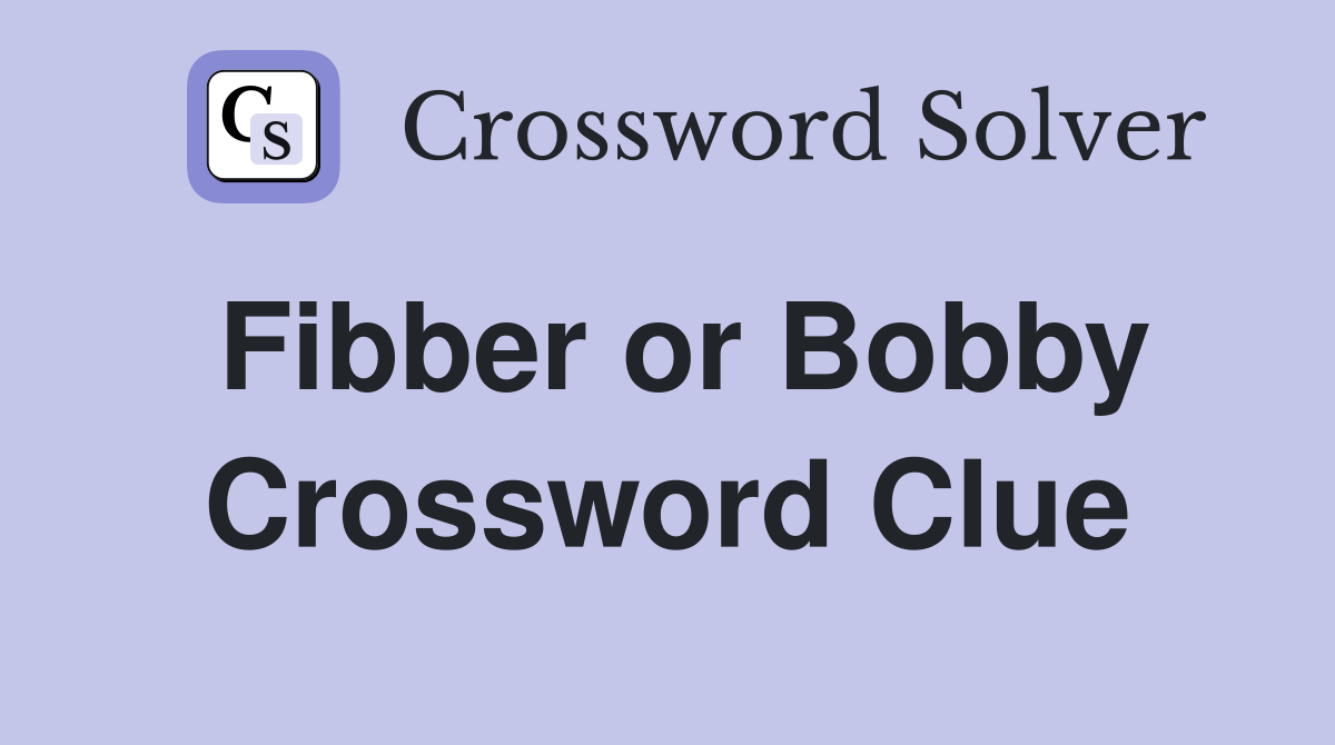 Fibber or Bobby Crossword Clue