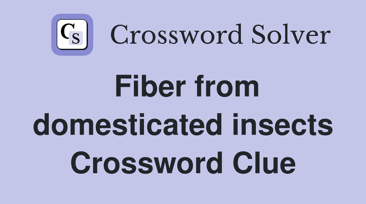 Fiber from domesticated insects Crossword Clue
