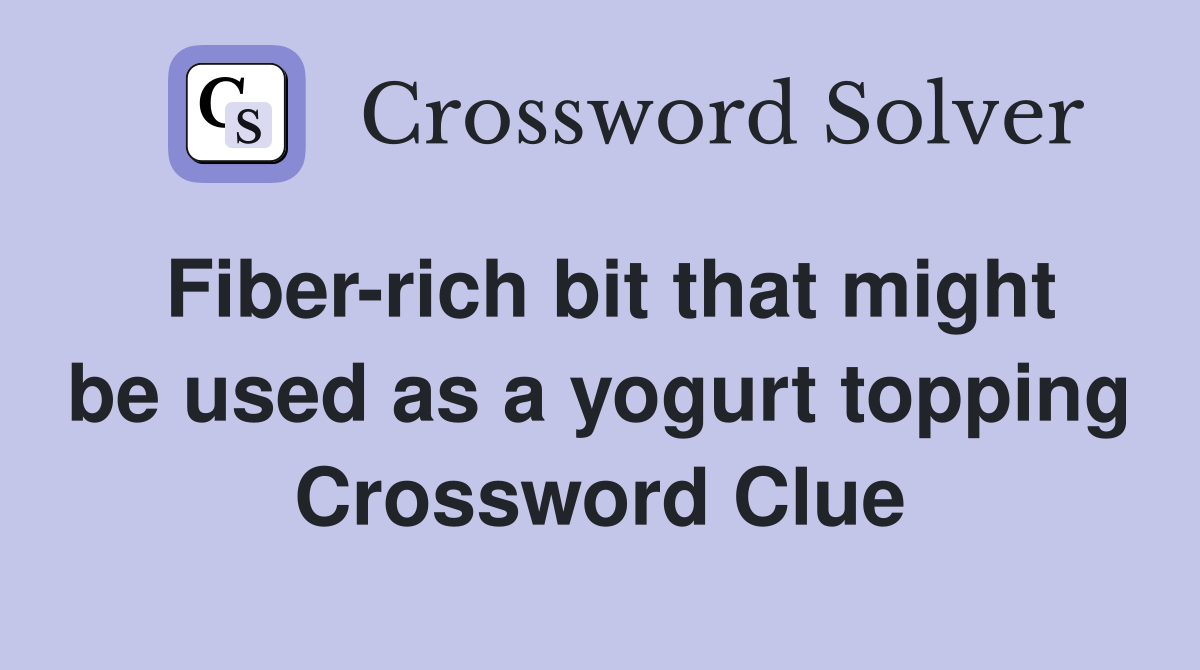 Fiber-rich bit that might be used as a yogurt topping Crossword Clue