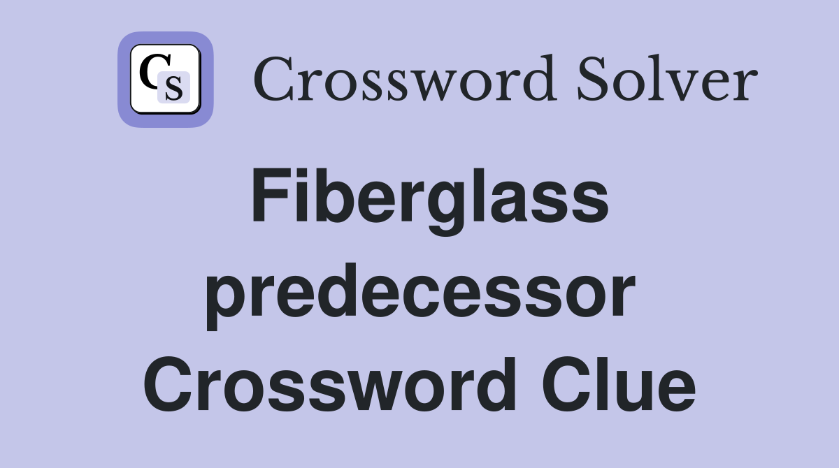 Fiberglass predecessor Crossword Clue