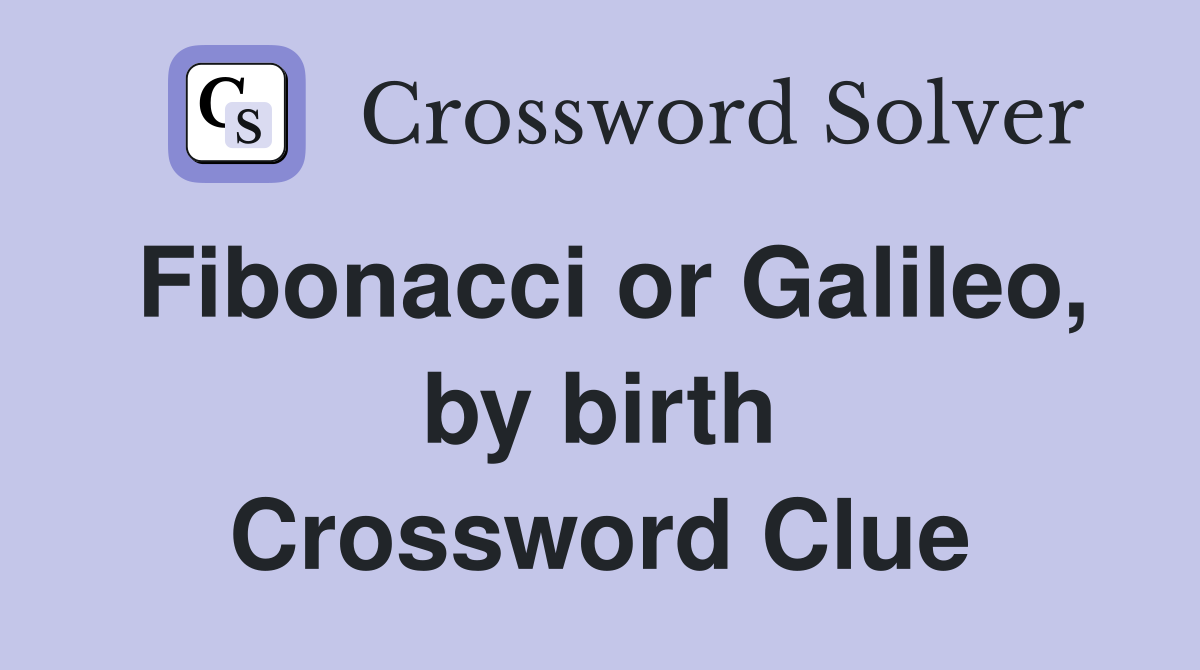 Fibonacci or Galileo, by birth Crossword Clue