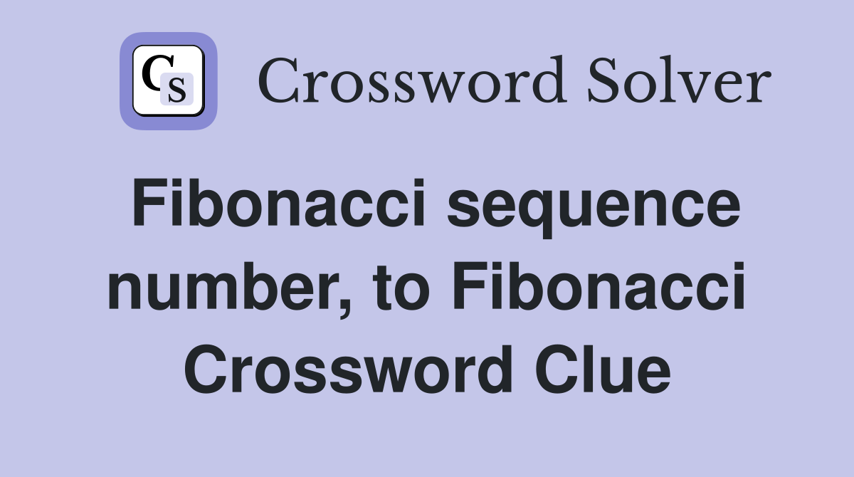 Fibonacci sequence number, to Fibonacci Crossword Clue