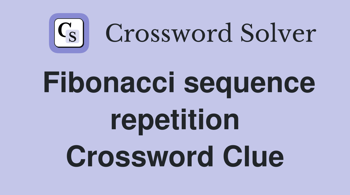Fibonacci sequence repetition Crossword Clue