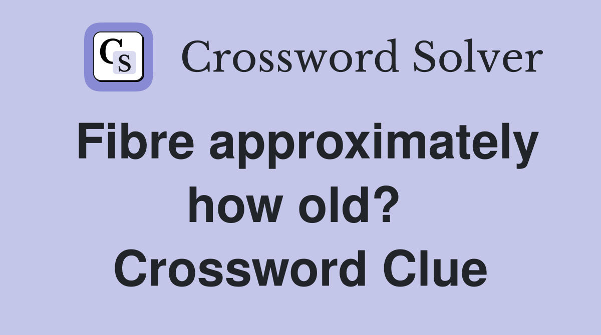 Fibre approximately how old?  Crossword Clue