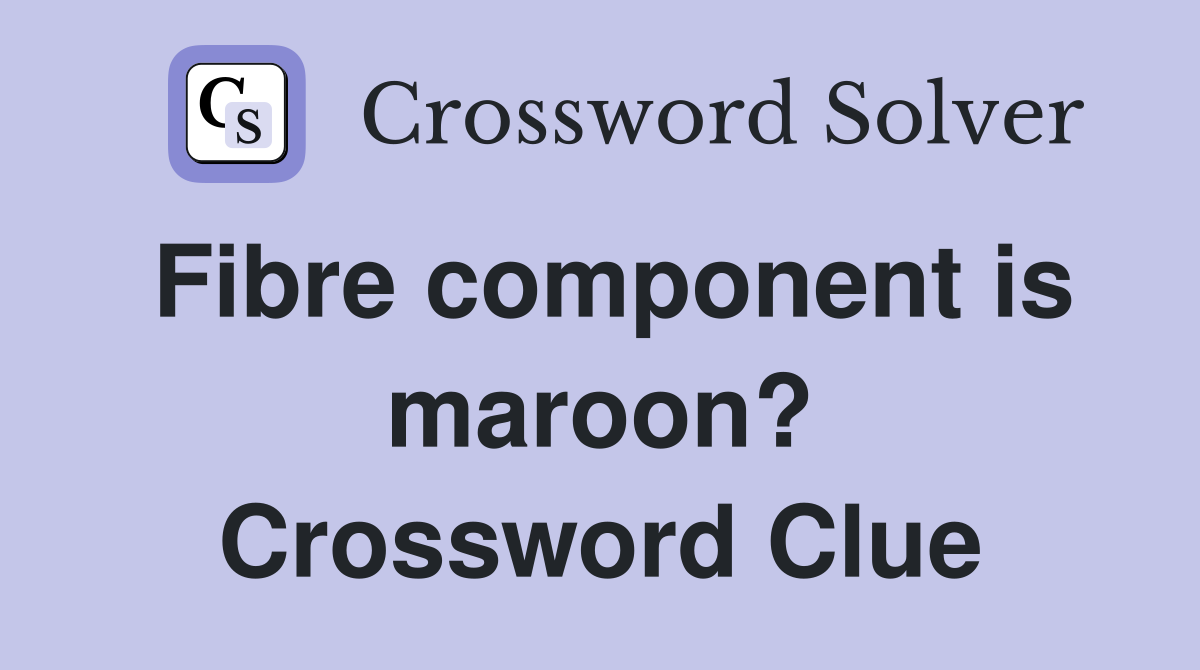 Fibre component is maroon? Crossword Clue