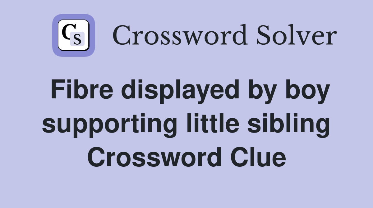Fibre displayed by boy supporting little sibling Crossword Clue