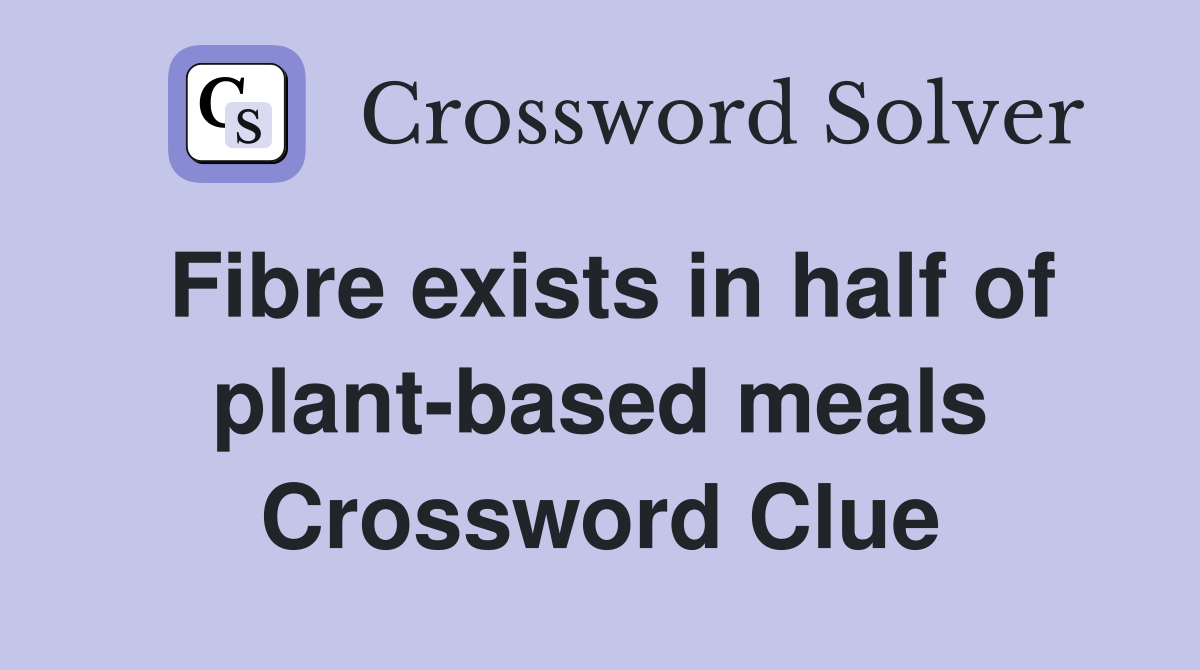 Fibre exists in half of plant-based meals Crossword Clue