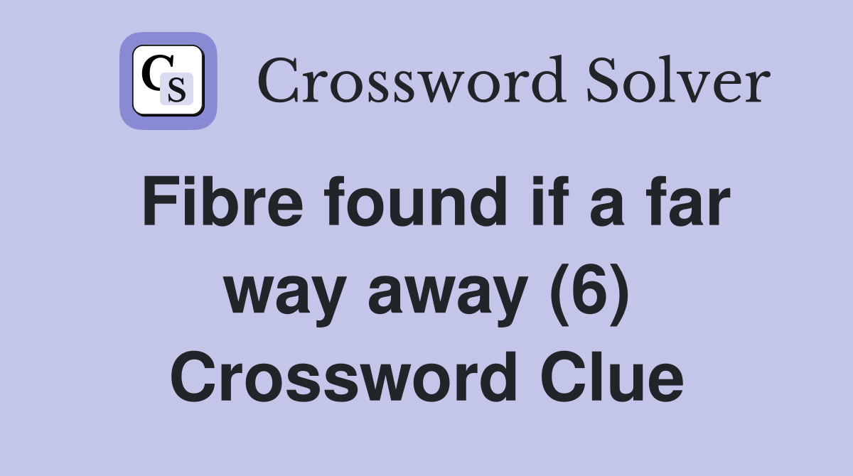 Fibre found if a far way away (6) Crossword Clue