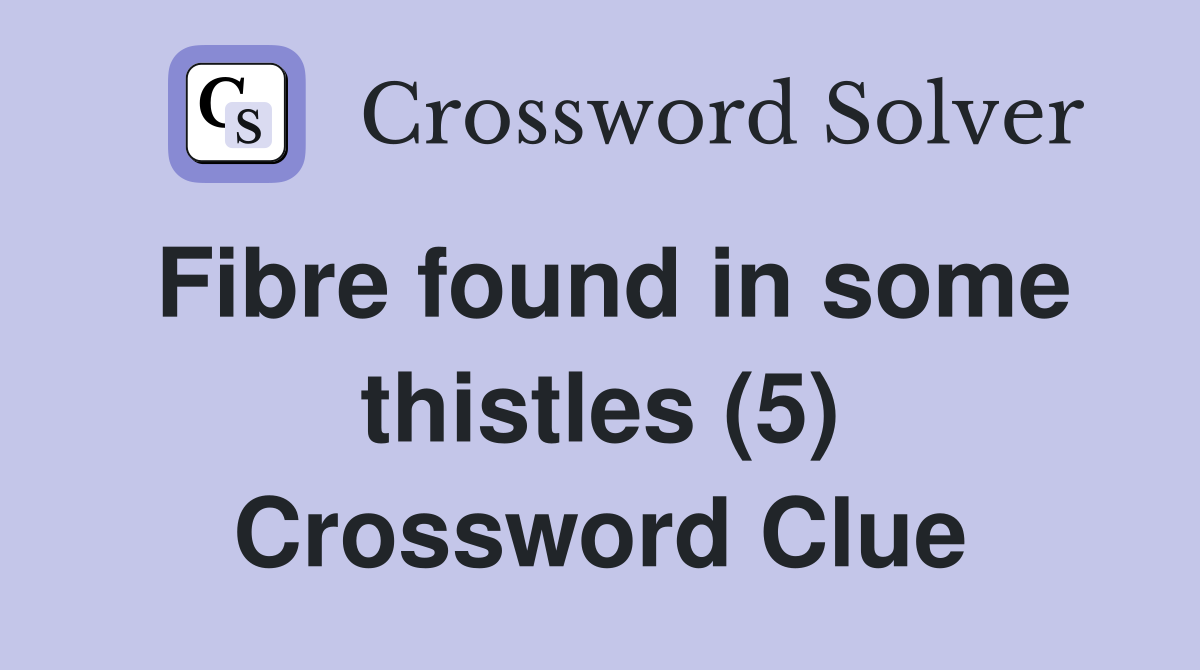 Fibre found in some thistles (5) Crossword Clue