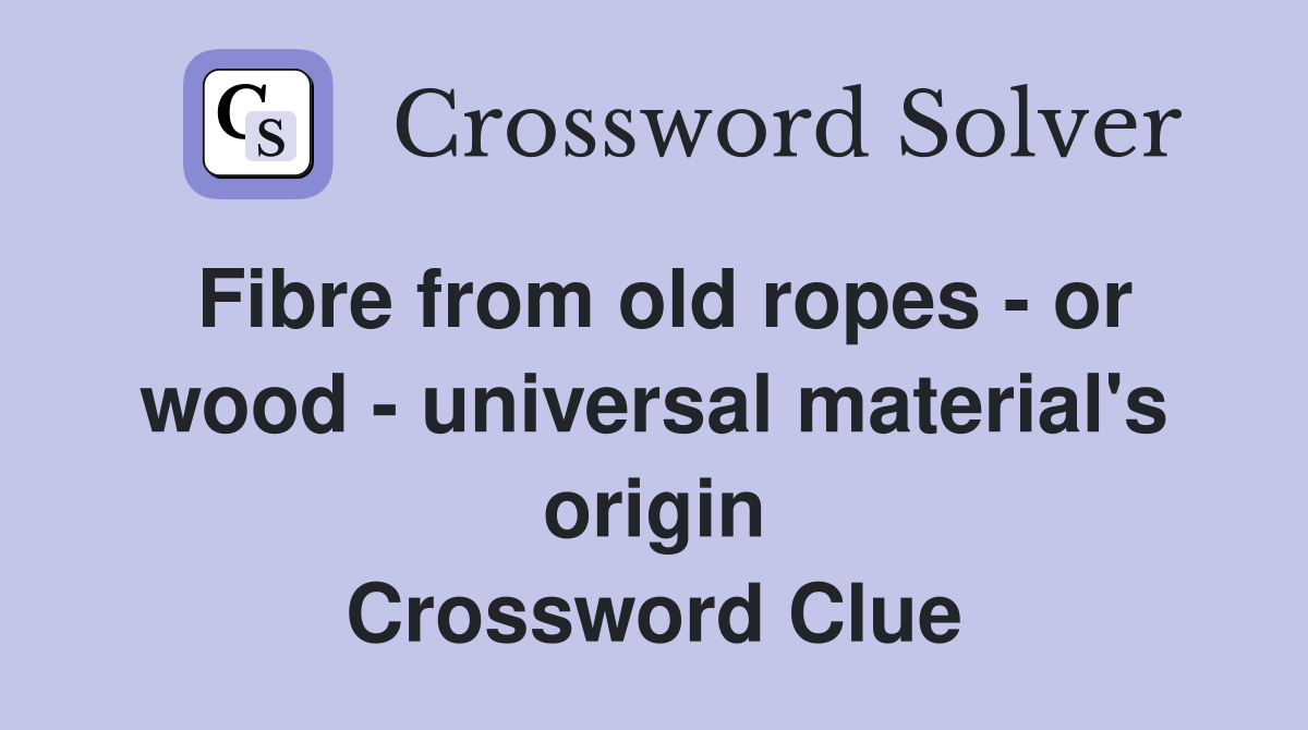 Fibre from old ropes - or wood - universal material's origin Crossword Clue
