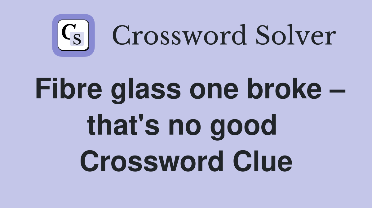 Fibre glass one broke – that's no good  Crossword Clue