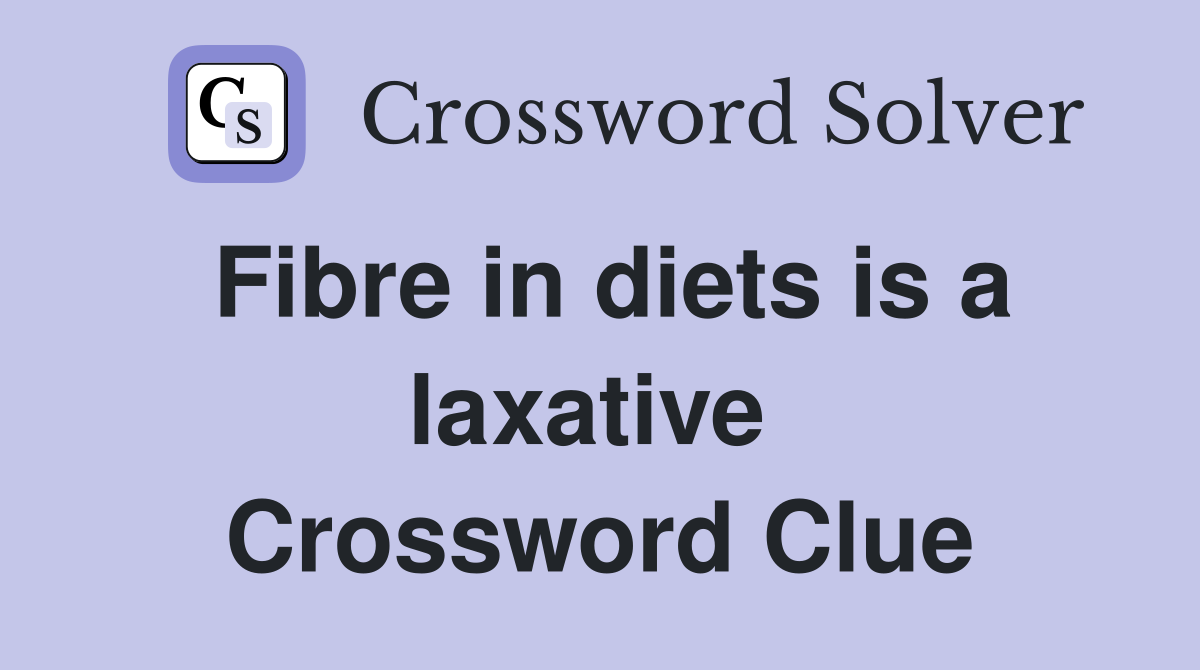 Fibre in diets is a laxative  Crossword Clue