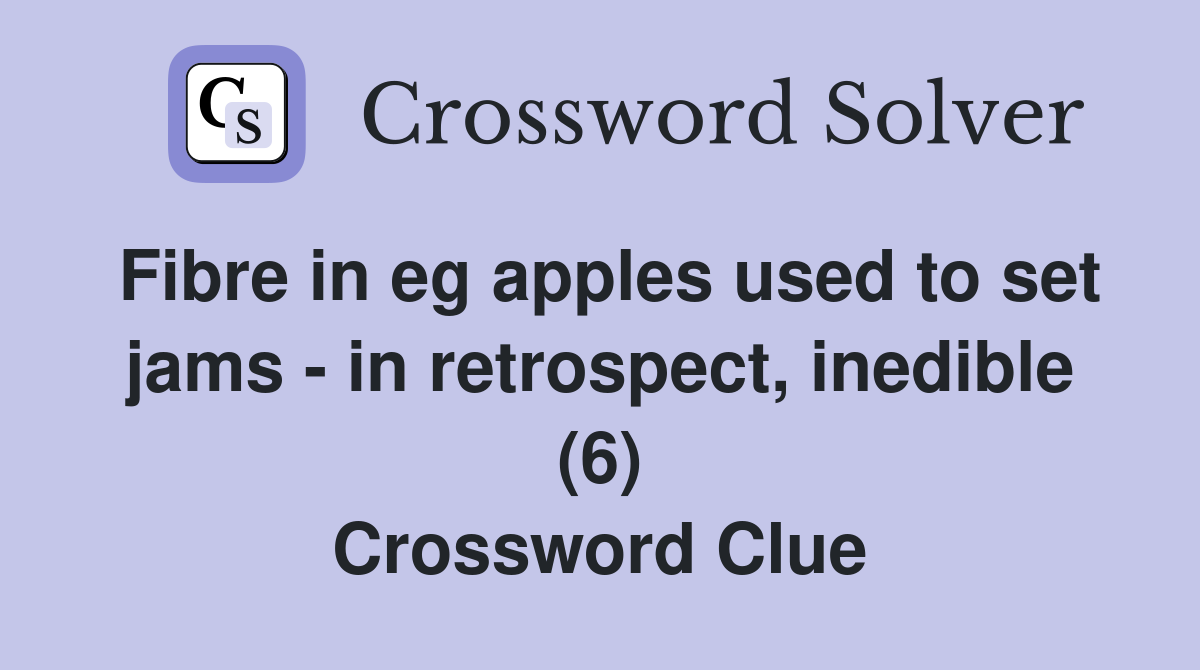 Fibre in eg apples used to set jams - in retrospect, inedible (6) Crossword Clue