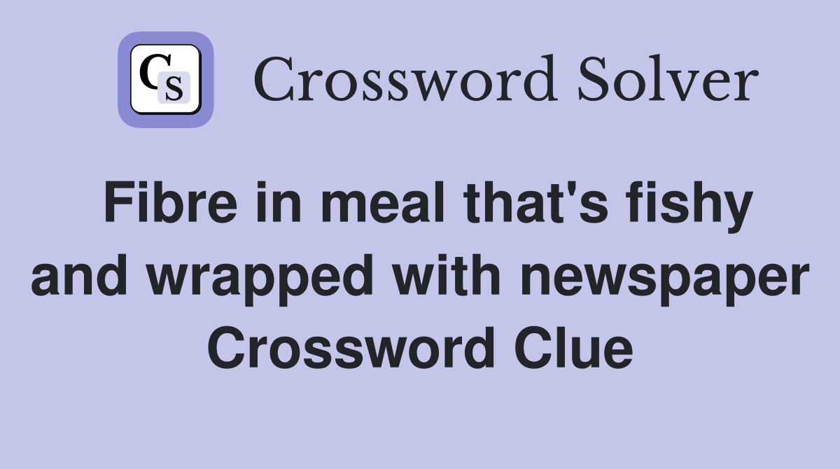 Fibre in meal that's fishy and wrapped with newspaper Crossword Clue