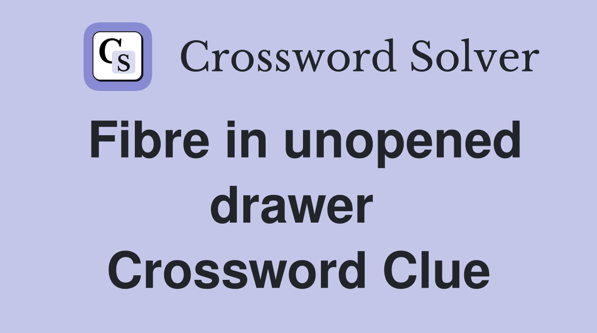 Fibre in unopened drawer  Crossword Clue