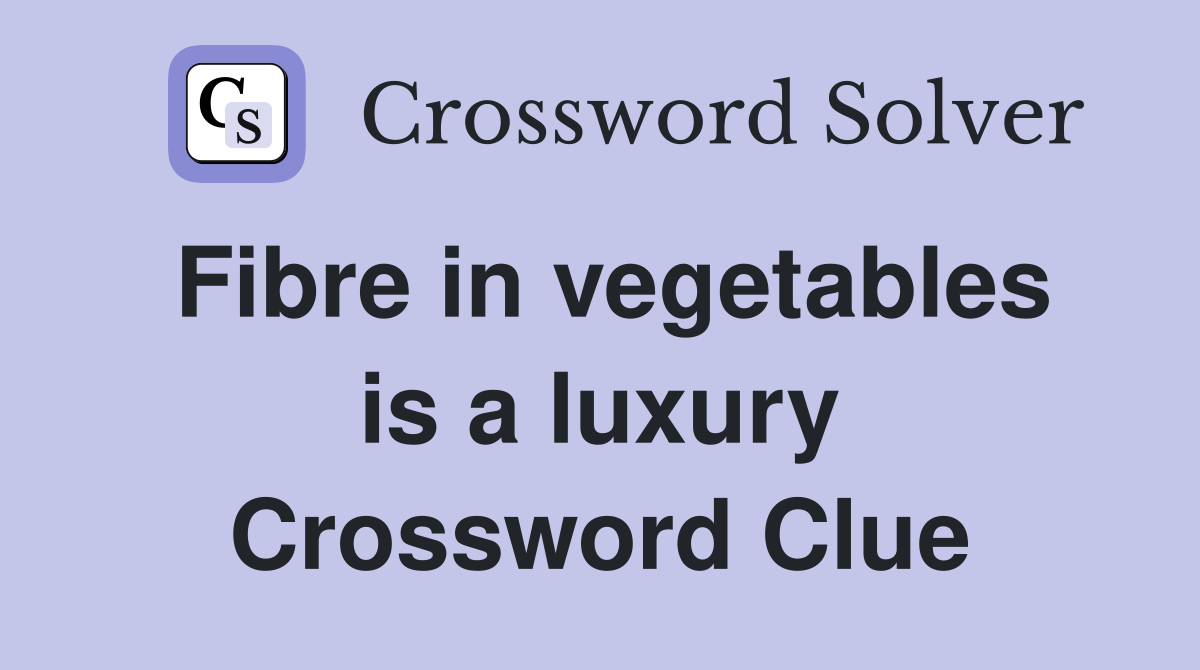 Fibre in vegetables is a luxury Crossword Clue