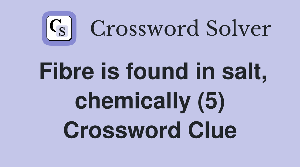 Fibre is found in salt, chemically (5) Crossword Clue