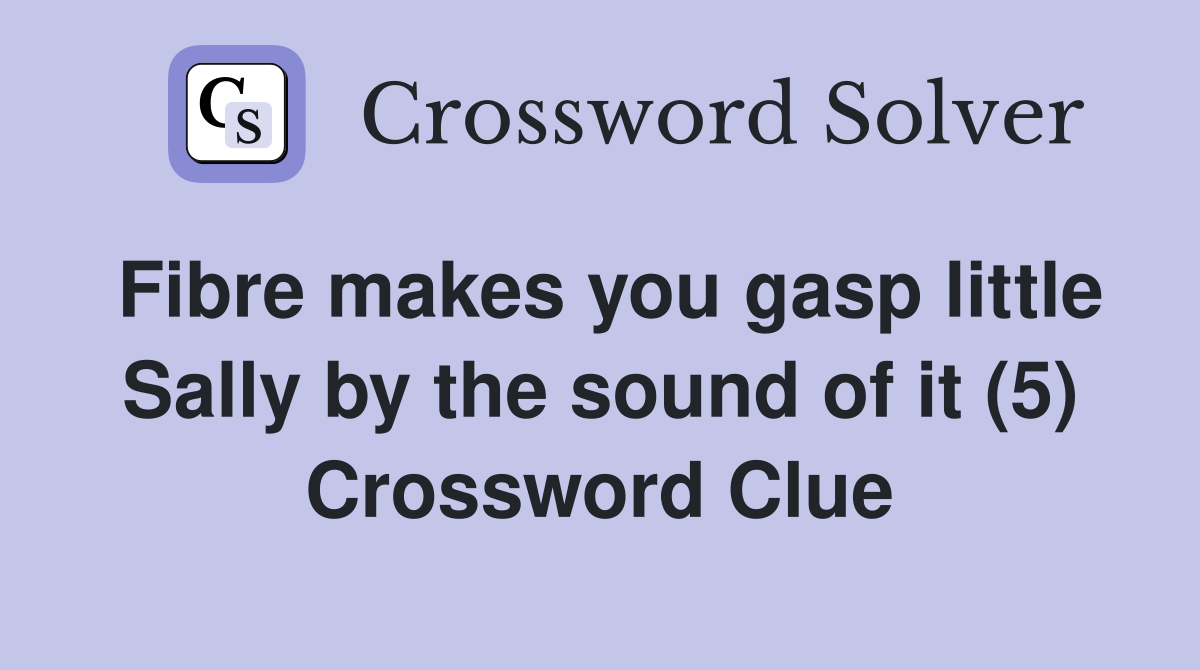 Fibre makes you gasp little Sally by the sound of it (5) Crossword Clue