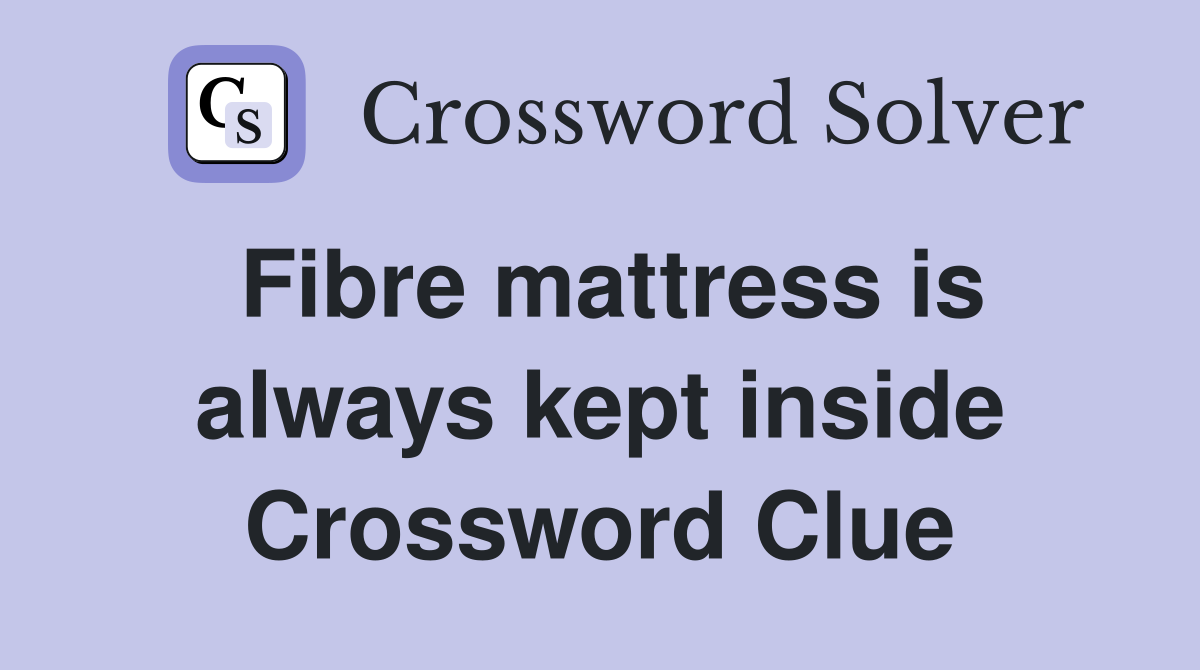 Fibre mattress is always kept inside Crossword Clue