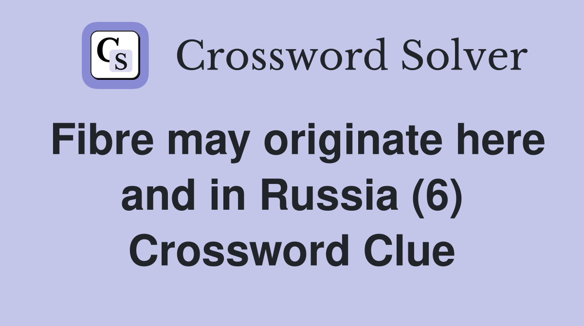 Fibre may originate here and in Russia (6) Crossword Clue