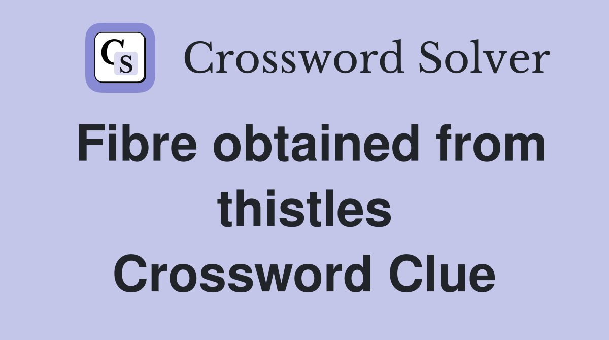 Fibre obtained from thistles Crossword Clue