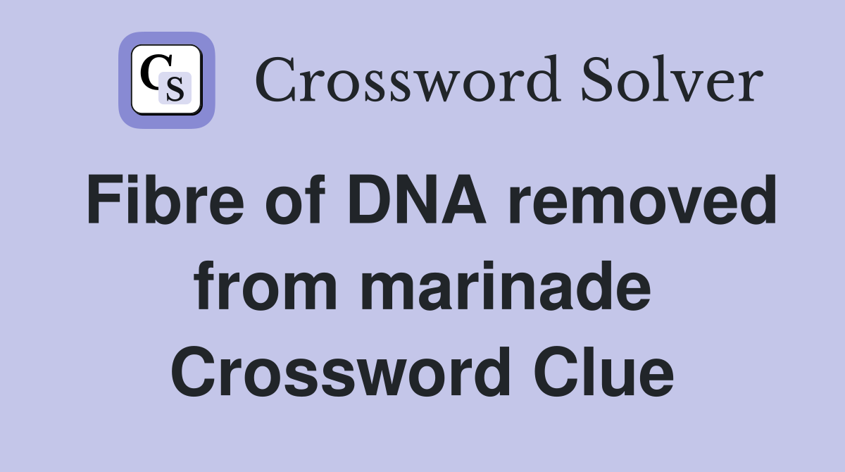 Fibre of DNA removed from marinade Crossword Clue