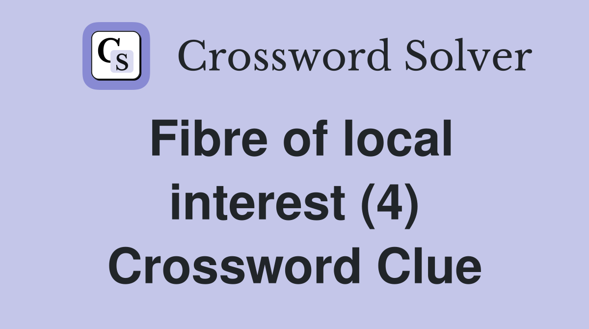 Fibre of local interest (4) Crossword Clue